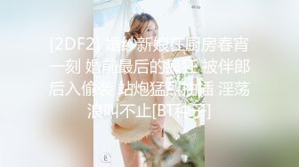 [2DF2] 婚纱新娘在厨房春宵一刻 婚前最后的疯狂 被伴郎后入偷袭 站炮猛烈抽插 淫荡浪叫不止[BT种子]