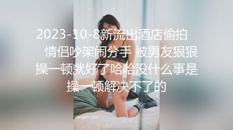 2023-10-8新流出酒店偷拍❤️情侣吵架闹分手 被男友狠狠操一顿就好了哈哈没什么事是操一顿解决不了的