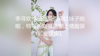 李寻欢探花高颜值网红妹子啪啪，特写舌吻摸逼穿上情趣装骑坐猛操1