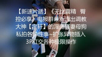 【新速片遞】《无比震精✅臀控必享》电报群最新流出调教大神【宇轩】的淫荡骚妻母狗私拍各种性事~扩张异物插入3P肛交各种极限操作