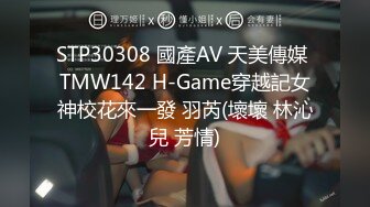 STP30308 國產AV 天美傳媒 TMW142 H-Game穿越記女神校花來一發 羽芮(壞壞 林沁兒 芳情)