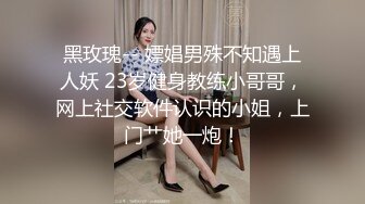 黑玫瑰-- 嫖娼男殊不知遇上人妖 23岁健身教练小哥哥，网上社交软件认识的小姐，上门艹她一炮！