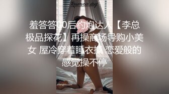 羞答答00后约炮达人【李总极品探花】再操商场导购小美女 屋冷穿着睡衣操 恋爱般的感觉操不停