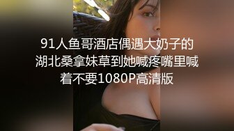 91人鱼哥酒店偶遇大奶子的湖北桑拿妹草到她喊疼嘴里喊着不要1080P高清版