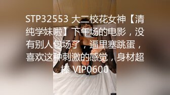 STP32553 大二校花女神【清纯学妹啦】下午场的电影，没有别人包场了，逼里塞跳蛋，喜欢这种刺激的感觉，身材超棒 VIP0600