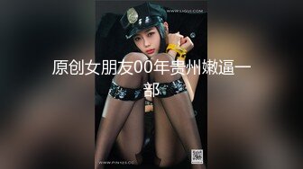 原创女朋友00年贵州嫩逼一部