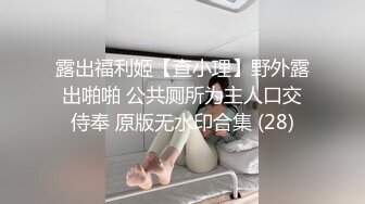 露出福利姬【查小理】野外露出啪啪 公共厕所为主人口交侍奉 原版无水印合集 (28)