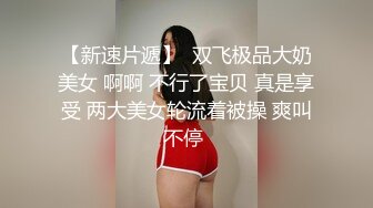 【新速片遞】  双飞极品大奶美女 啊啊 不行了宝贝 真是享受 两大美女轮流着被操 爽叫不停 