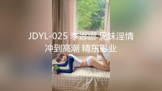 JDYL-025 李娜娜 兄妹淫情冲到高潮 精东影业