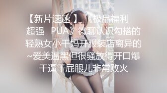 【新片速遞 】 《极品福利㊙️超强☛PUA》微聊认识勾搭的轻熟女小干妈开服装店离异的~爱美逼黑但很骚放得开口爆干逼干屁眼儿非常败火