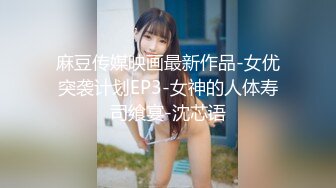 麻豆传媒映画最新作品-女优突袭计划EP3-女神的人体寿司飨宴-沈芯语