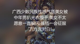 广西少数民族性感气质美女被中年男扒光衣服干,美女不太愿意一直躲闪,强插一会征服了,方言对白!