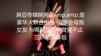 麻豆传媒映画&amp;amp;皇家华人联合出品-同学会背叛女友 与喝醉女同学做爱不止 三次高潮体验