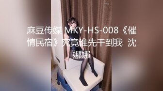 麻豆传媒 MKY-HS-008《催情民宿》究竟谁先干到我  沈娜娜