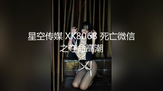 星空传媒 XK8068 死亡微信之夺命高潮