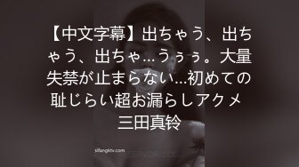 【中文字幕】出ちゃう、出ちゃう、出ちゃ…うぅぅ。大量失禁が止まらない…初めての耻じらい超お漏らしアクメ 三田真铃