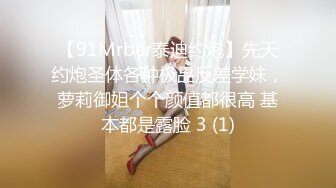 【91Mrber泰迪约炮】先天约炮圣体各种极品反差学妹，萝莉御姐个个颜值都很高 基本都是露脸 3 (1)