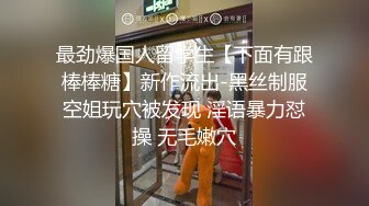 最劲爆国人留学生【下面有跟棒棒糖】新作流出-黑丝制服空姐玩穴被发现 淫语暴力怼操 无毛嫩穴