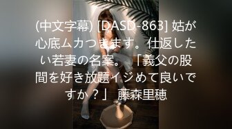 (中文字幕) [DASD-863] 姑が心底ムカつきます。仕返したい若妻の名案。 「義父の股間を好き放題イジめて良いですか？」 藤森里穂