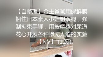 【自整理】金主爸爸用保鲜膜捆住日本素人小姐姐双腿，强制拘束手脚，用按摩棒对尿道花心开展各种惨无人道的实验！【NV】 (120)