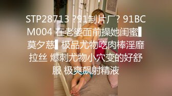 STP28713 ?91制片厂? 91BCM004 在老婆面前操她闺蜜▌莫夕慈▌极品尤物吃肉棒淫靡拉丝 爆刺尤物小穴变的好舒服 极爽飙射精液