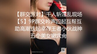 【群交派对】千人斩淫乱现场【5】9P群交吟声四起互帮互助高潮迭起幸存王者小伙战神五个美女嫩穴肏