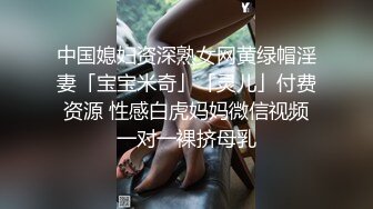 中国媳妇资深熟女网黄绿帽淫妻「宝宝米奇」「灵儿」付费资源 性感白虎妈妈微信视频一对一裸挤母乳