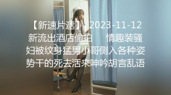 【新速片遞】  2023-11-12新流出酒店偷拍❤️情趣装骚妇被纹身猛男小哥侧入各种姿势干的死去活来呻吟胡言乱语