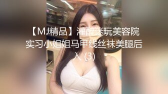 【MJ精品】灌醉迷玩美容院实习小姐姐马甲线丝袜美腿后入 (3)