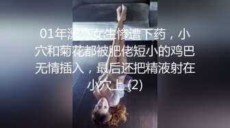 01年漂亮女生惨遭下药，小穴和菊花都被肥佬短小的鸡巴无情插入，最后还把精液射在小穴上 (2)