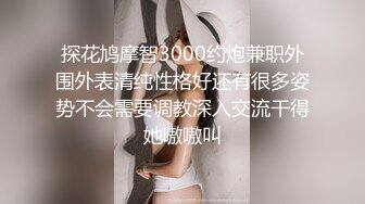 【雀儿满天飞】没穿内衣的清纯外围妹，高颜值极品身材温柔软萌乖巧，有洁癖特别爱干净