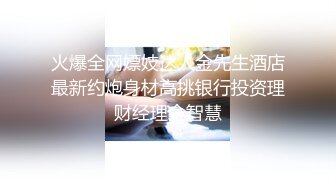 火爆全网嫖妓达人金先生酒店最新约炮身材高挑银行投资理财经理金智慧