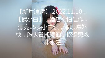 《精选2022?真实泄密》三对男女开房快活妹子都很骚互舔情趣装道具开双洞呻吟销魂大屁股女爽的尖叫不停喊爸爸胡言乱语