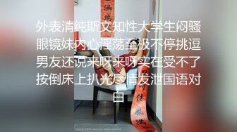 外表清纯斯文知性大学生闷骚眼镜妹内心淫荡至极不停挑逗男友还说来呀来呀实在受不了按倒床上扒光尽情发泄国语对白