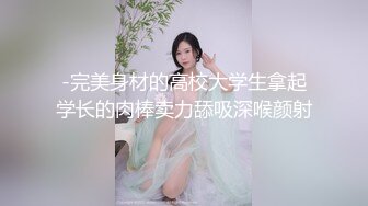 -完美身材的高校大学生拿起学长的肉棒卖力舔吸深喉颜射