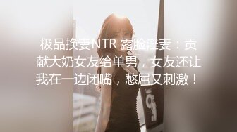 极品换妻NTR 露脸淫妻：贡献大奶女友给单男，女友还让我在一边闭嘴，憋屈又刺激！