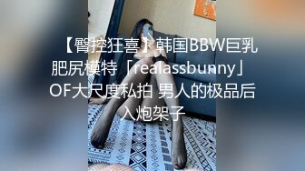 ✨【臀控狂喜】韩国BBW巨乳肥尻模特「realassbunny」OF大尺度私拍 男人的极品后入炮架子