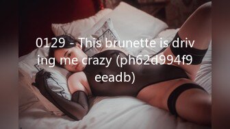 0129 - This brunette is driving me crazy (ph62d994f9eeadb)