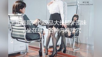 加钱哥网约极品大长腿外围妹，坐在身上各种内裤揉穴