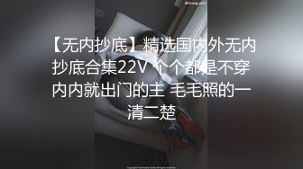 【无内抄底】精选国内外无内抄底合集22V 个个都是不穿内内就出门的主 毛毛照的一清二楚