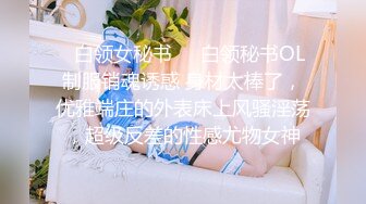 《最新流出?女神泄密》露脸才是王道！万人求档Onlyfans人形清纯母狗反差婊Bjbubr订阅私拍~大波肥臀居家各种道具紫薇