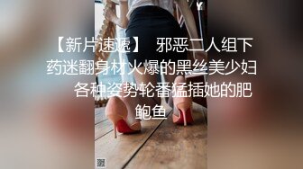 【新片速遞】  邪恶二人组下药迷翻身材火爆的黑丝美少妇❤️各种姿势轮番猛插她的肥鲍鱼