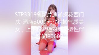 STP33199 新片速递探花西门庆-酒店3000元??约操气质美女，上下粉嫩绝对完美型性伴侣 VIP0600