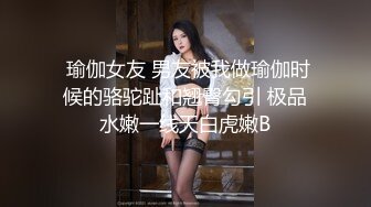  瑜伽女友 男友被我做瑜伽时候的骆驼趾和翘臀勾引 极品水嫩一线天白虎嫩B