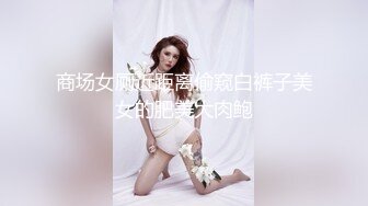 商场女厕近距离偷窥白裤子美女的肥美大肉鲍