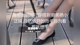 商场女厕蹲守穿搭新潮美艳小正妹,自然张开的微毛唇肉看着就想干