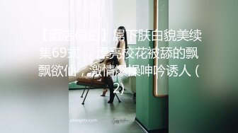 【酒店偷拍】屌下肤白貌美续集69式 ，漂亮校花被舔的飘飘欲仙，激情爆操呻吟诱人 (2)