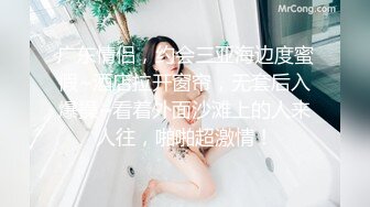 广东情侣，约会三亚海边度蜜假~酒店拉开窗帘，无套后入爆操~看着外面沙滩上的人来人往，啪啪超激情！