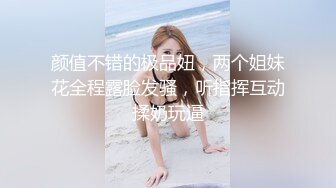 颜值不错的极品妞，两个姐妹花全程露脸发骚，听指挥互动揉奶玩逼