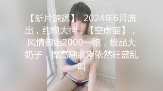 【新速片遞】  2024.2.15，【核弹~绝顶美少女大突破】，这个真是能喷，首次后入式，屁股怼镜头掰开浆[2.1G/MP4/01:11:39]